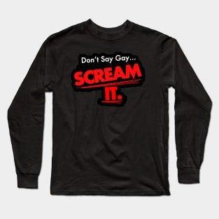 Don’t Say Gay… SCREAM IT. Long Sleeve T-Shirt